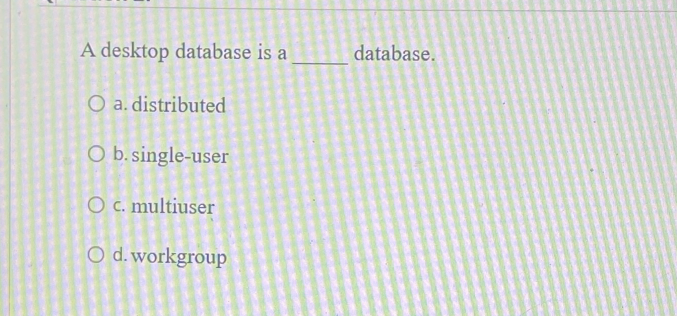 A desktop database is a database. a . distributed