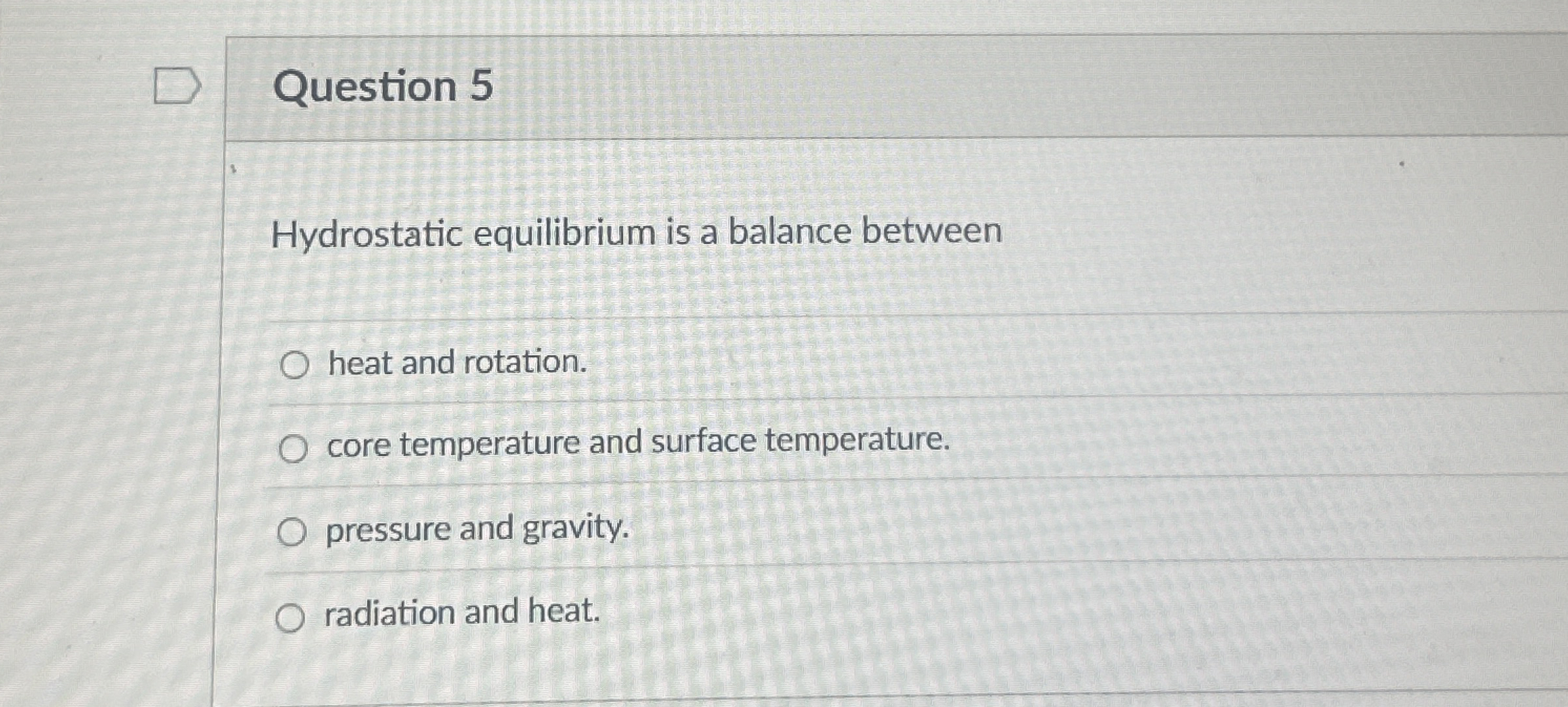 Question 5 Hydrostatic equilibrium is a balance