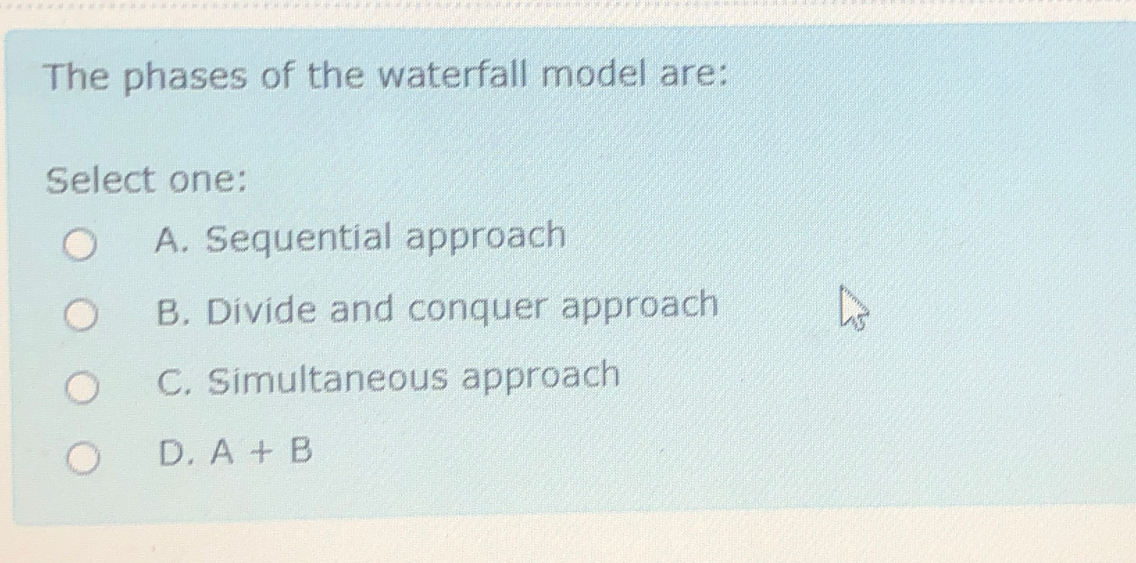 The phases of the waterfall model are: Select