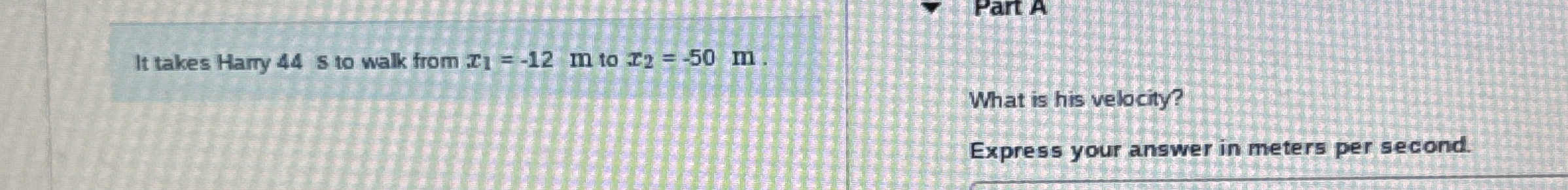 It takes Harry 4 4 s to walk from x 1 = - 1 2 m