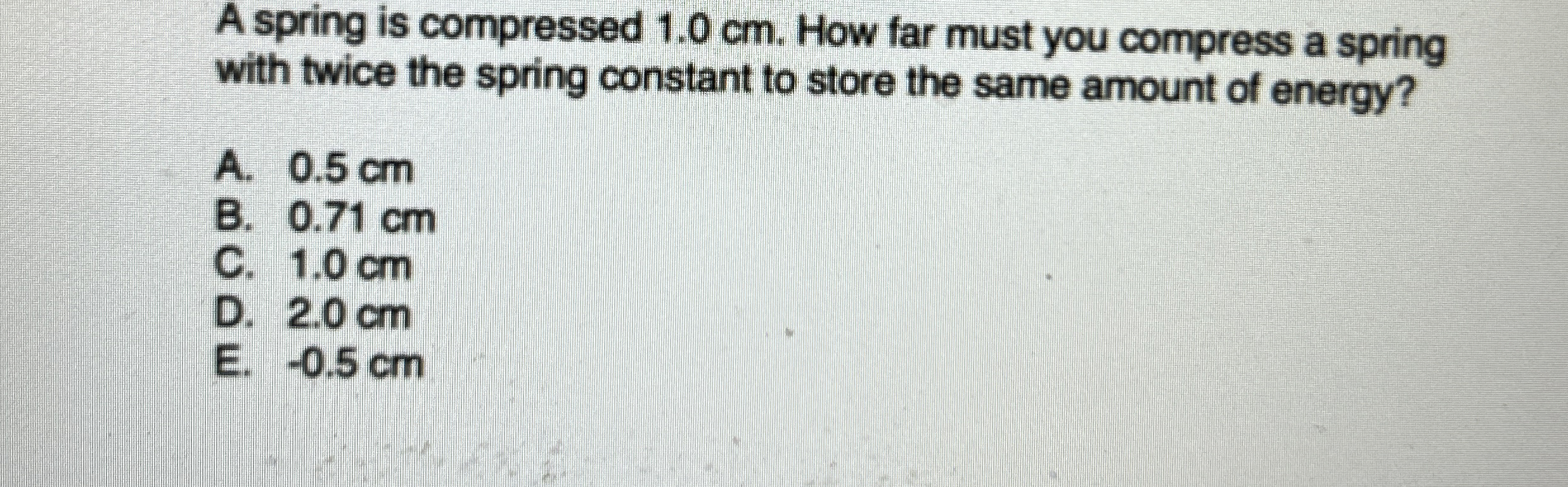 A spring is compressed 1 . 0 cm . How far must