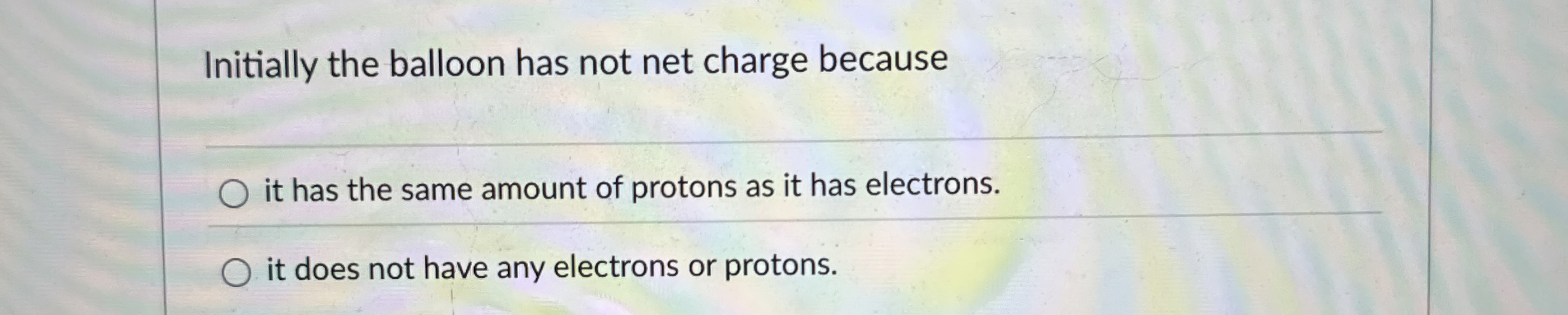 Initially the balloon has not net charge because