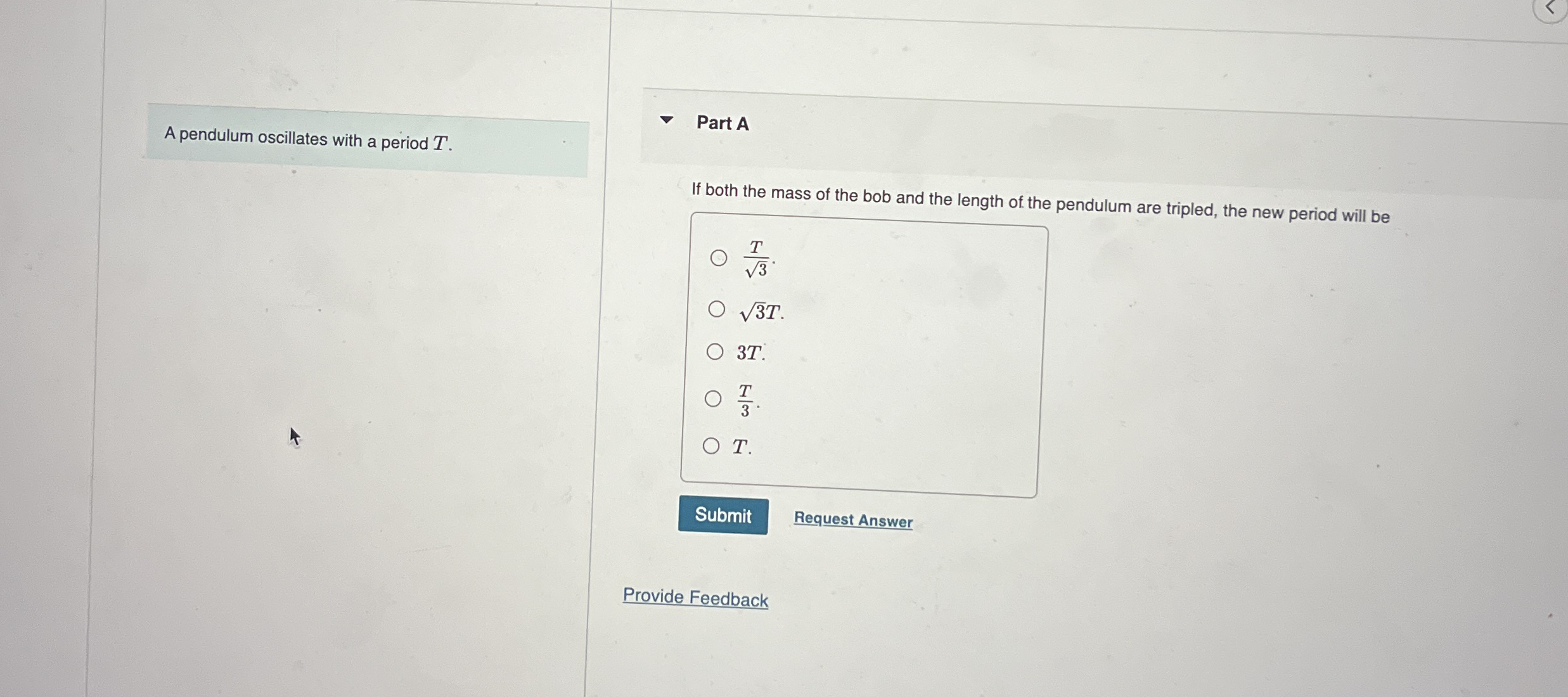A pendulum oscillates with a period T . Part A If