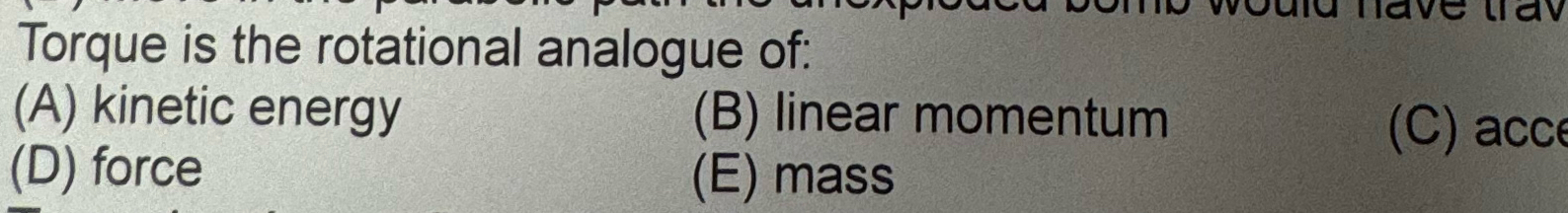 Torque is the rotational analogue of: ( A )