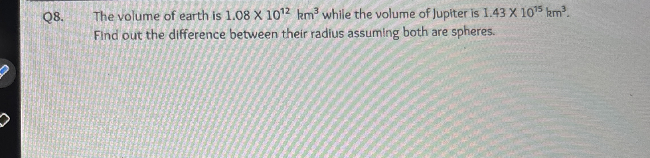 Q 8 . The volume of earth is 1 . 0 8 1 0 1 2 k m