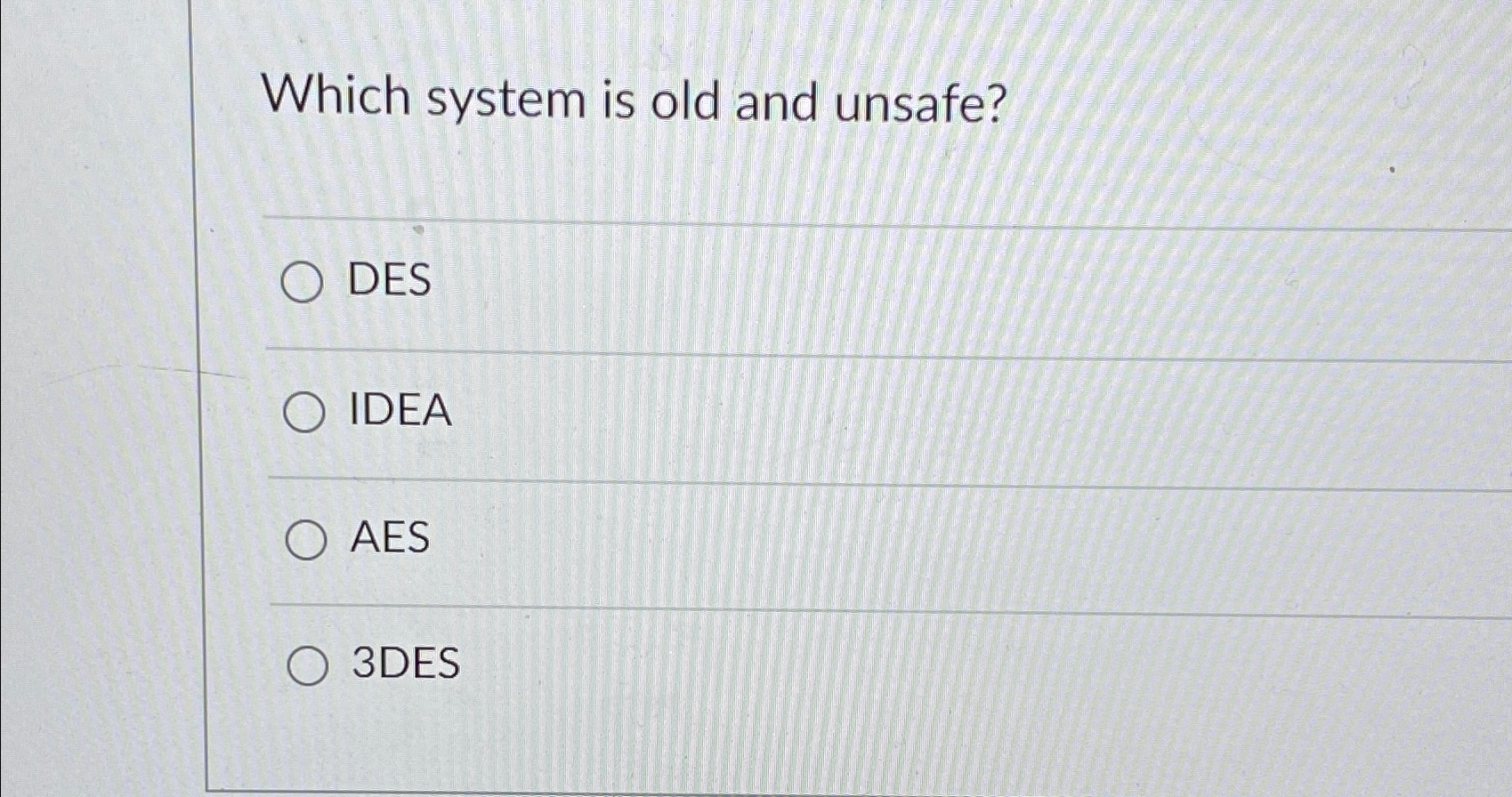 Which system is old and unsafe? DES IDEA AES 3 DES