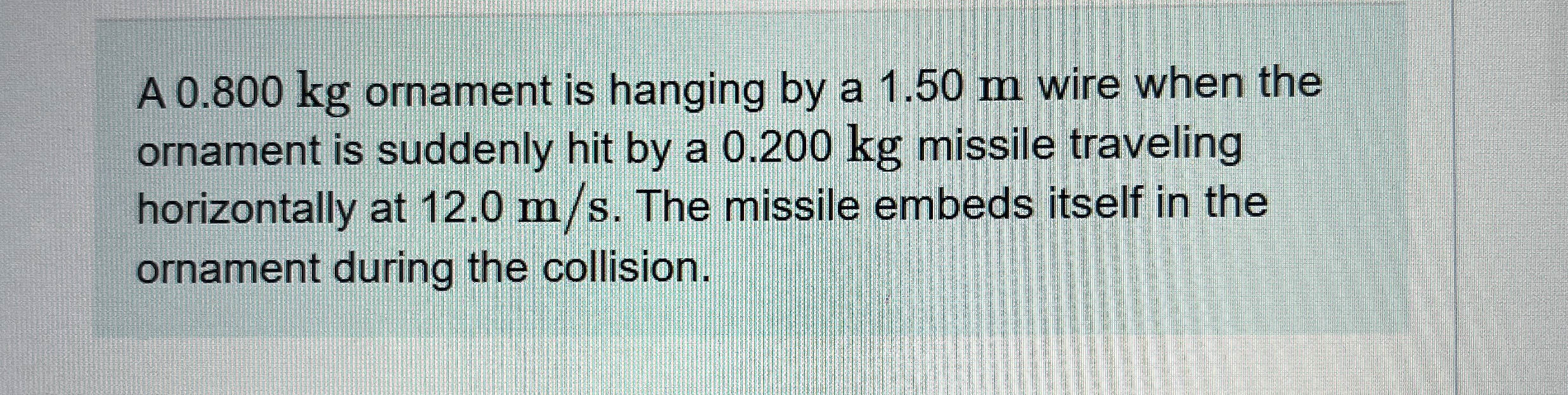 A 0 . 8 0 0 kg ornament is hanging by a 1 . 5 0 m