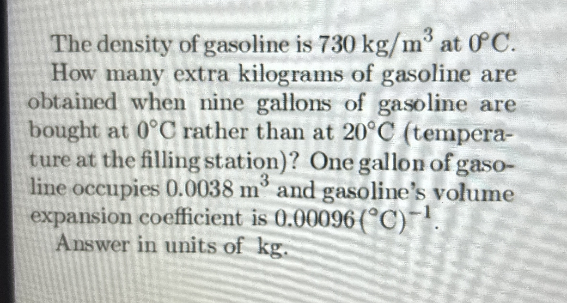 The density of gasoline is 7 3 0 k g m 3 at 0 C .