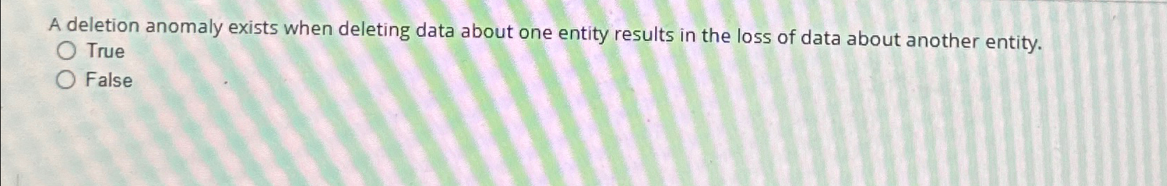 A deletion anomaly exists when deleting data