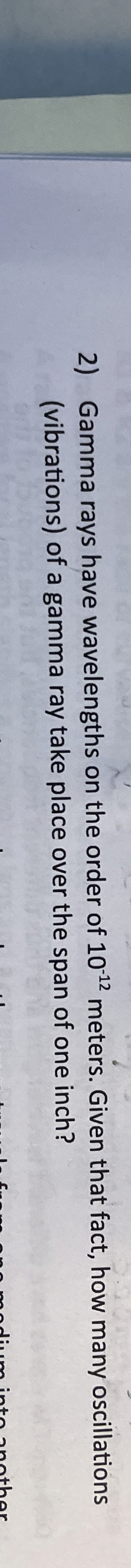 Gamma rays have wavelengths on the order of 1 0 -