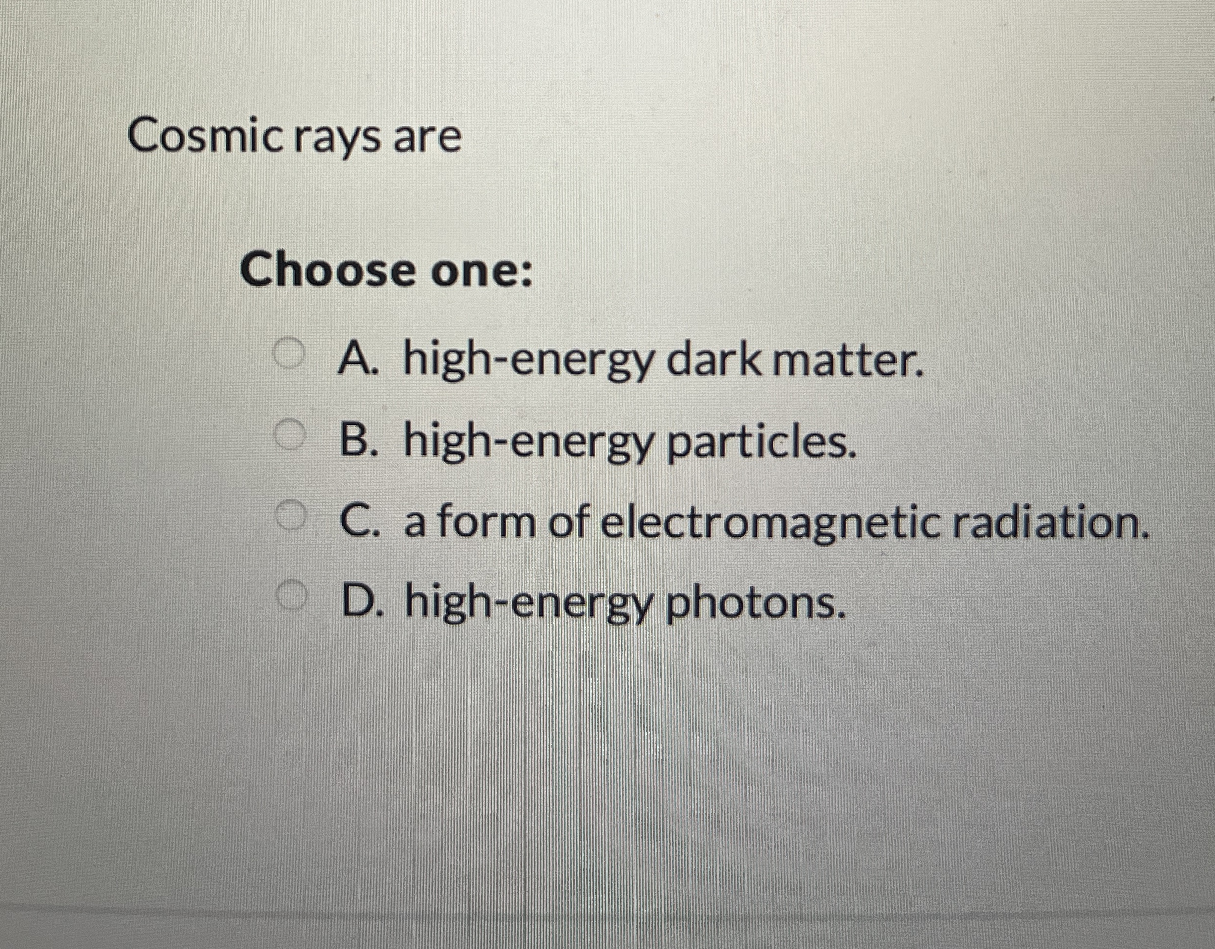 Cosmic rays are Choose one: A . high - energy