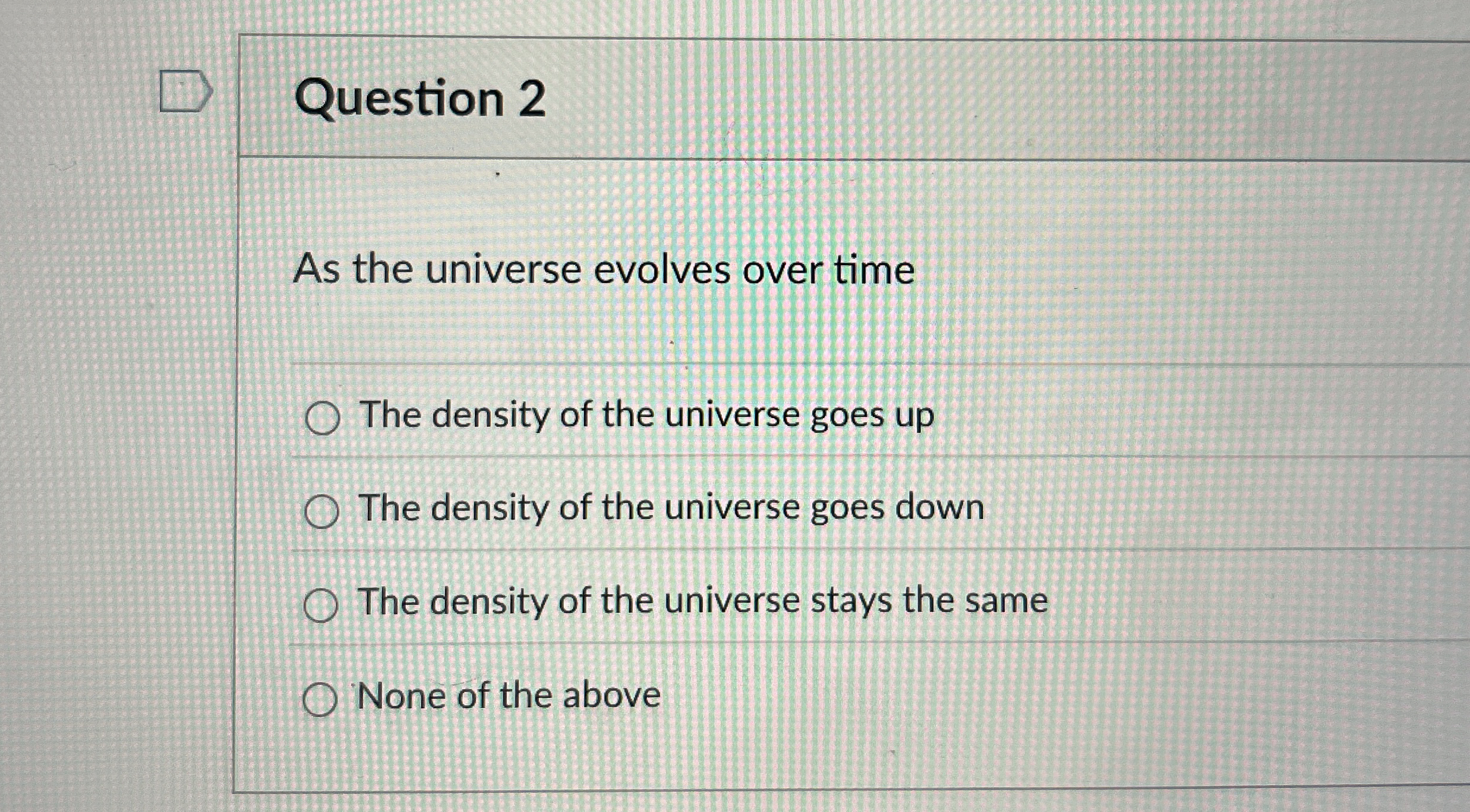 Question 2 As the universe evolves over time The