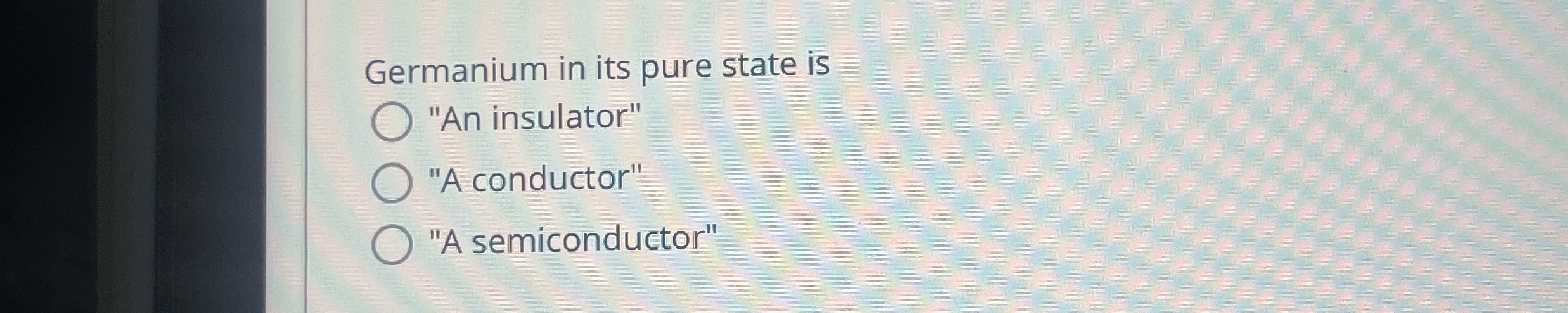 Germanium in its pure state is " An insulator" "A