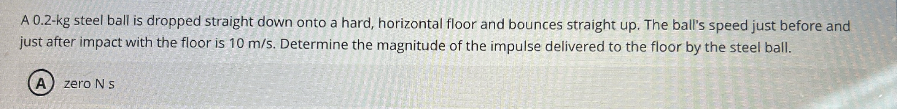 A 0 . 2 - kg steel ball is dropped straight down