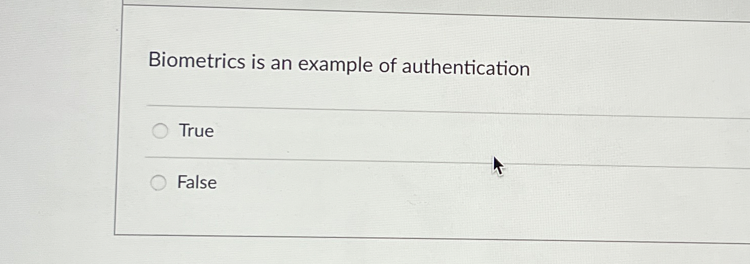 Biometrics is an example of authentication True