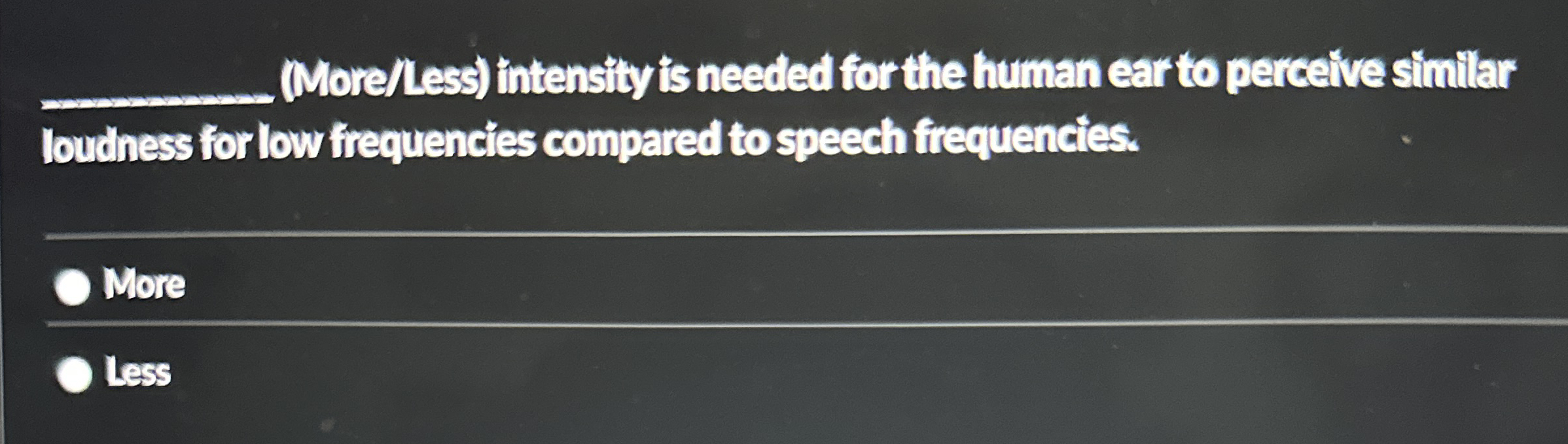 ( More / Less ) intensity is needed for the human