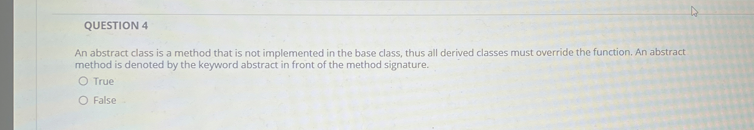 QUESTION 4 An abstract class is a method that is
