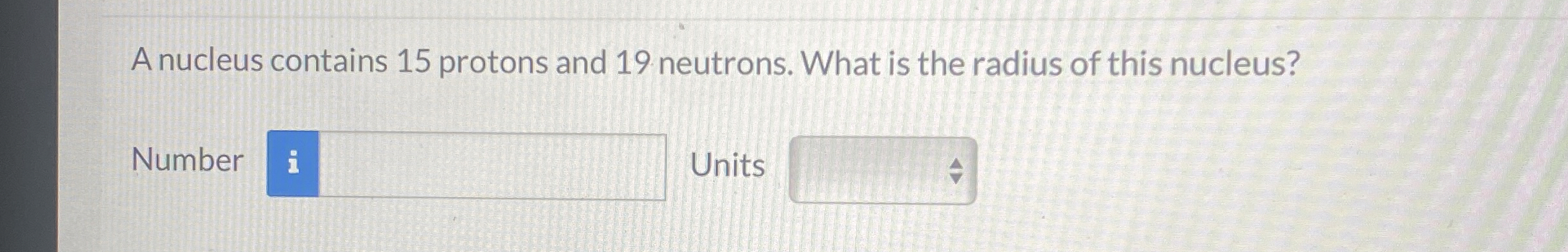 A nucleus contains 1 5 protons and 1 9 neutrons.