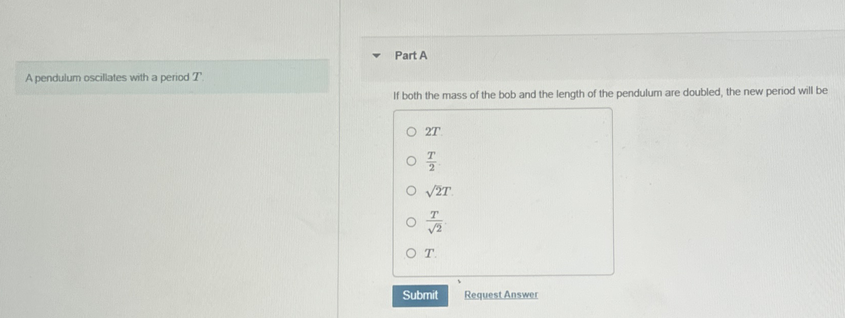 A pendulum oscillates with a period T . Part A If