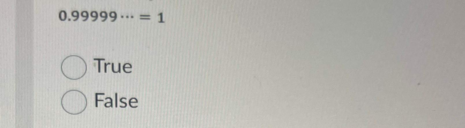 0 . 9 9 9 9 9 cdots = 1 True False