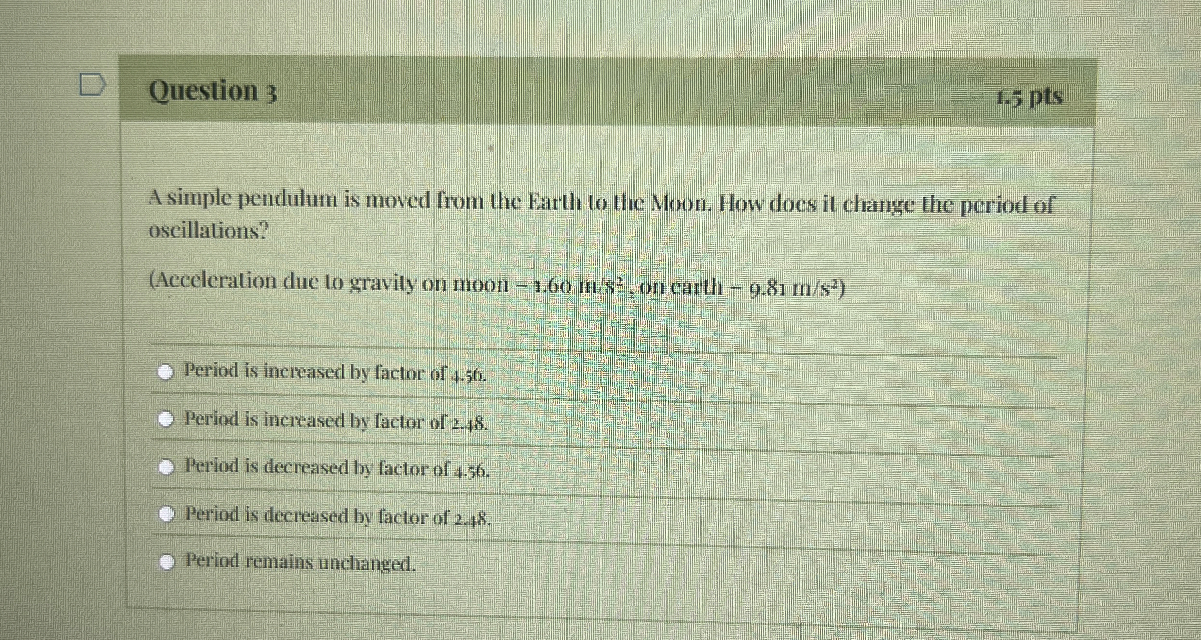 Question 3 1 . 5 pts A simple pendulum is moved