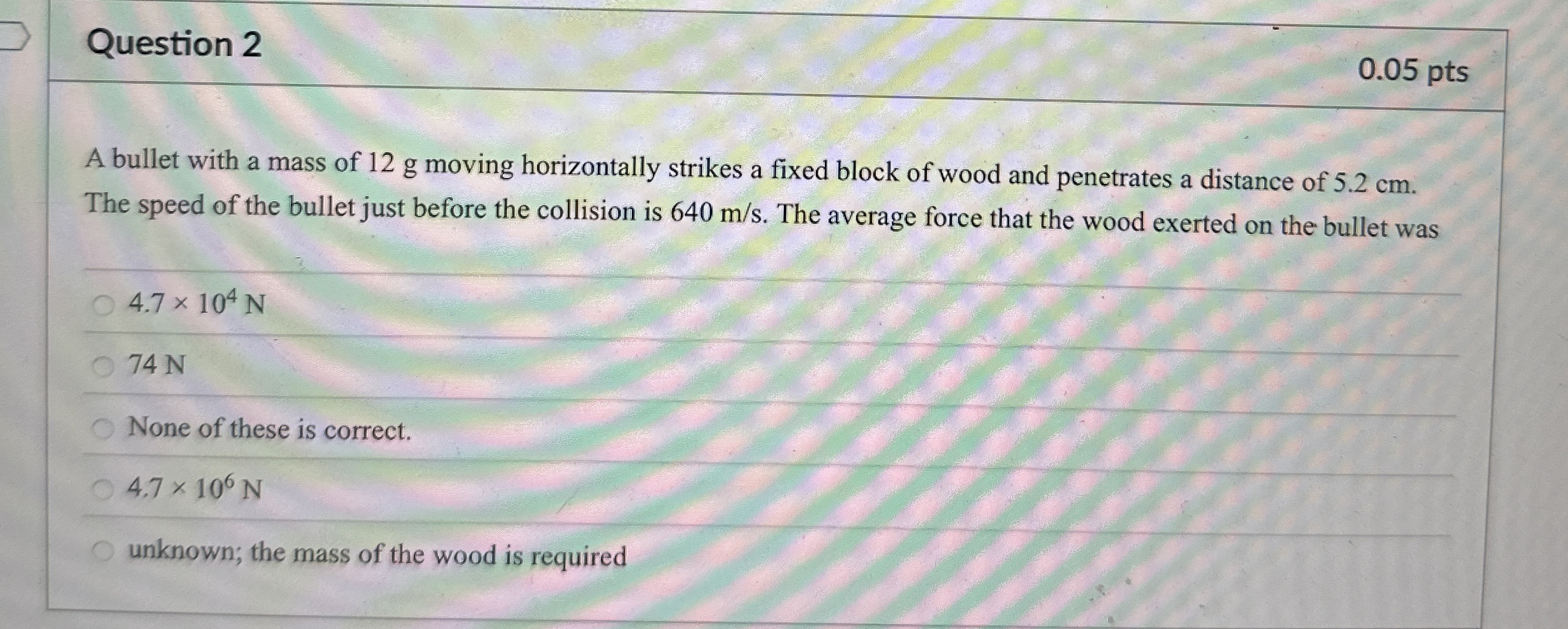 Question 2 0 . 0 5 pts A bullet with a mass of 1