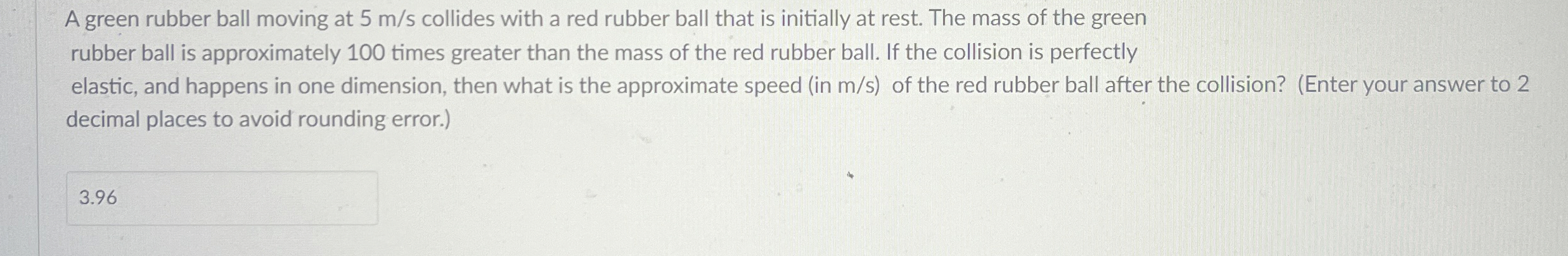 A green rubber ball moving at 5 m s collides with