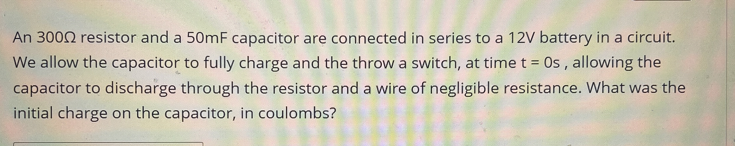 An 3 0 0 resistor and a 5 0 mF capacitor are