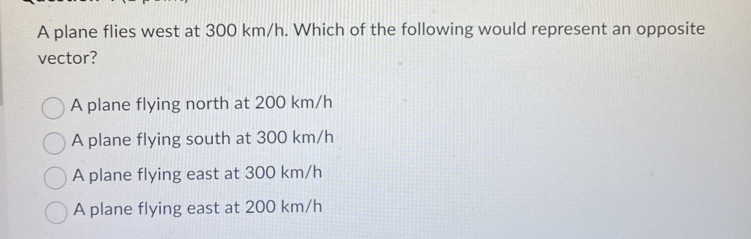 A plane flies west at 3 0 0 k m h . Which of the
