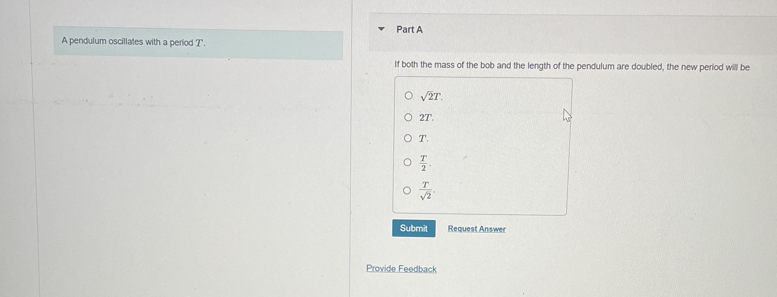 A pendulum oscillates with a period T . Part A If