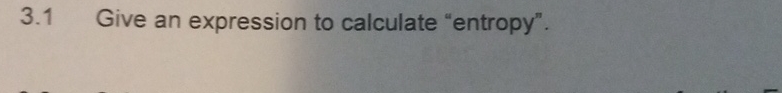 3 . 1 Give an expression to calculate "entropy".