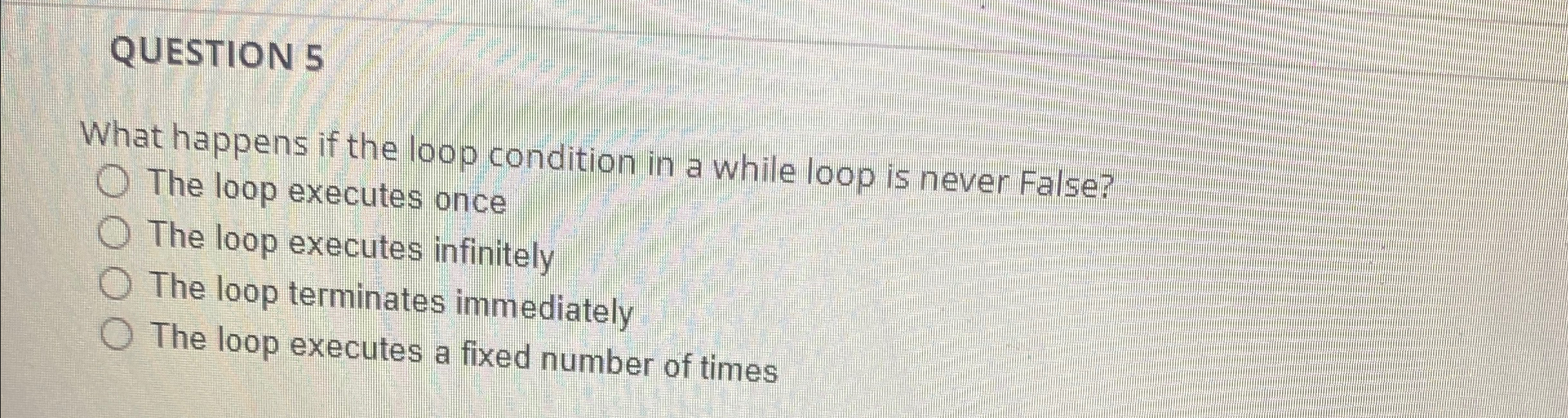 QUESTION 5 What happens if the loop condition in