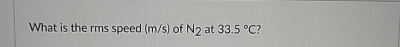 What is the rms speed ( m s ) of N 2 at 3 3 . 5 C