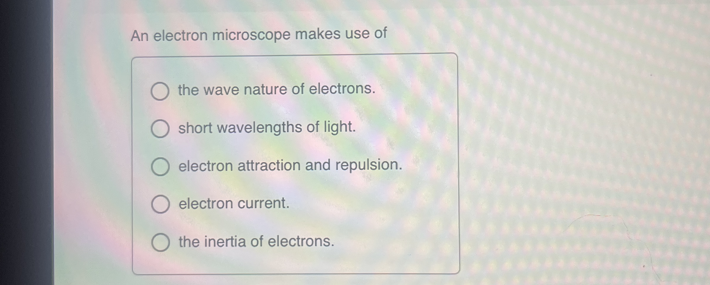 An electron microscope makes use of the wave
