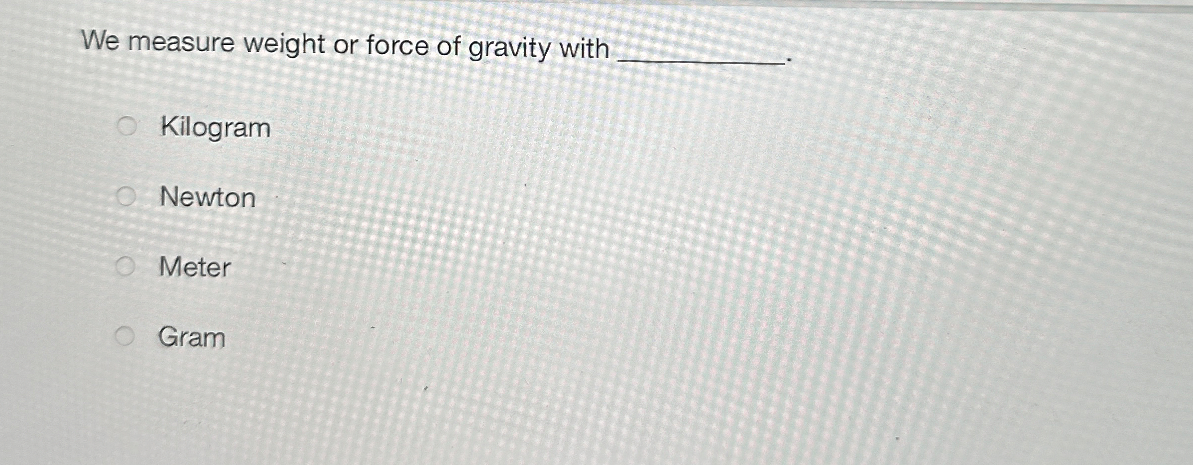 We measure weight or force of gravity with