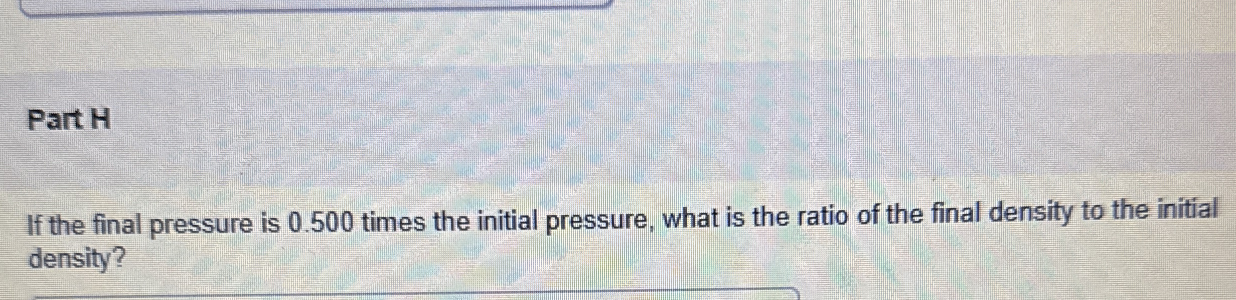 Part H If the final pressure is 0 . 5 0 0 times