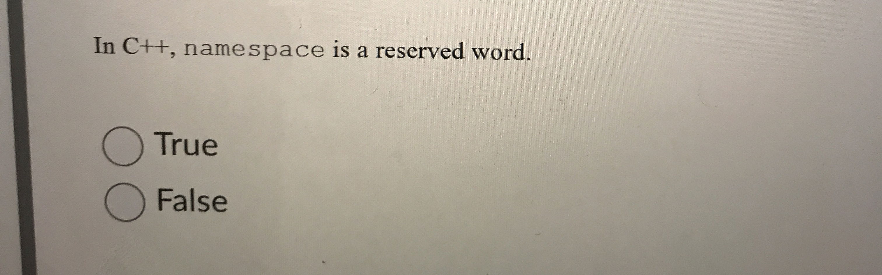 In C + + , namespace is a reserved word. True