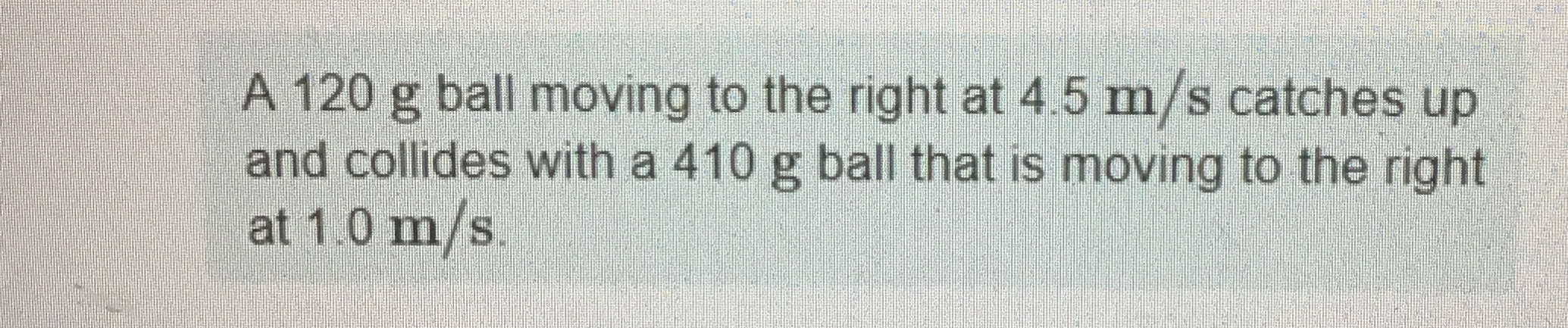 A 1 2 0 g ball moving to the right at 4 . 5 m s