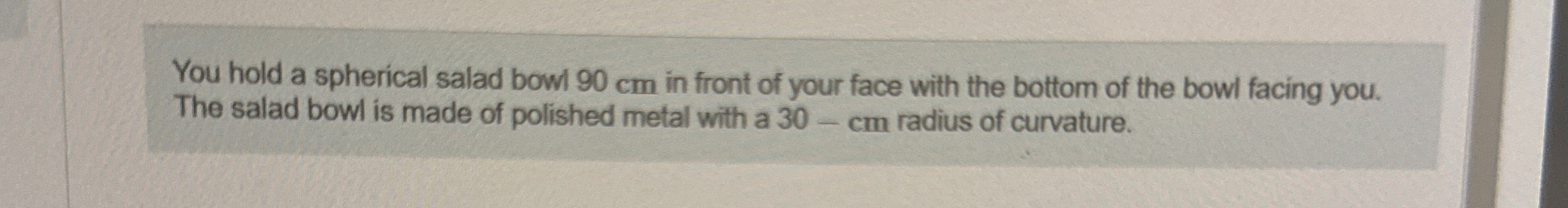You hold a spherical salad bowl 9 0 cm in front
