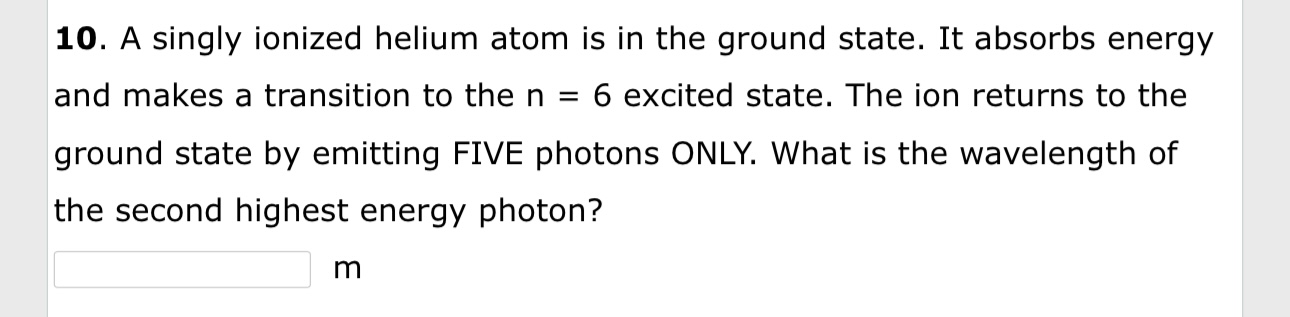 1 0 . A singly ionized helium atom is in the