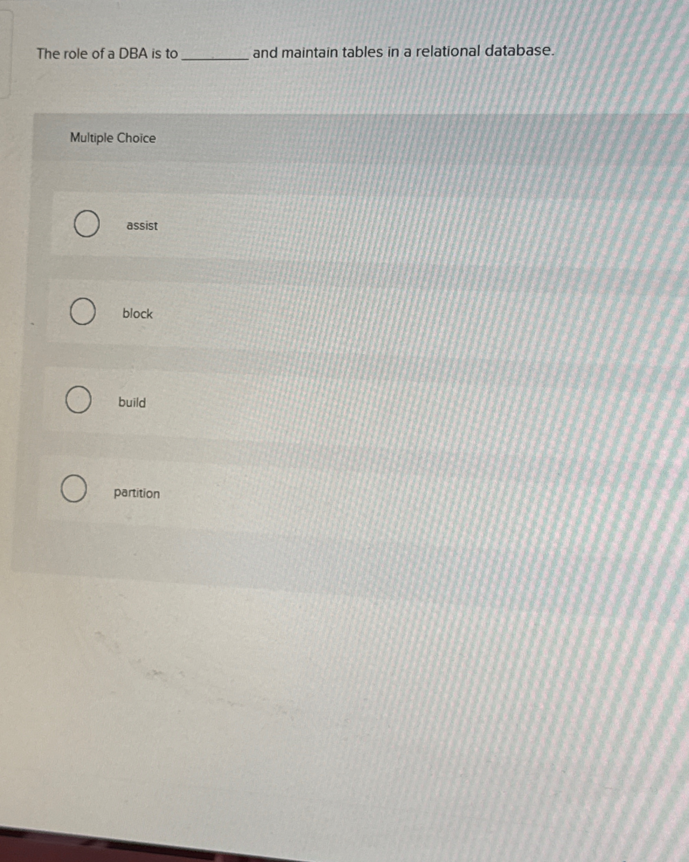 The role of a DBA is to and maintain tables in a