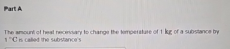 Part A The amount of heat necessary to change the