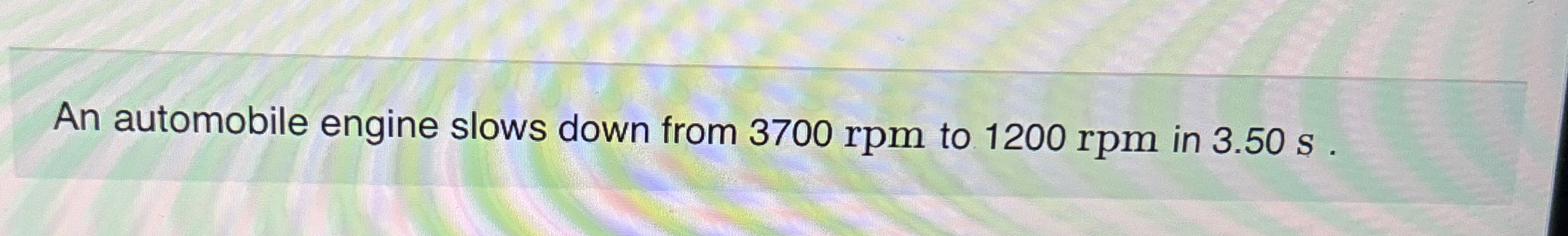 An automobile engine slows down from 3 7 0 0 rpm