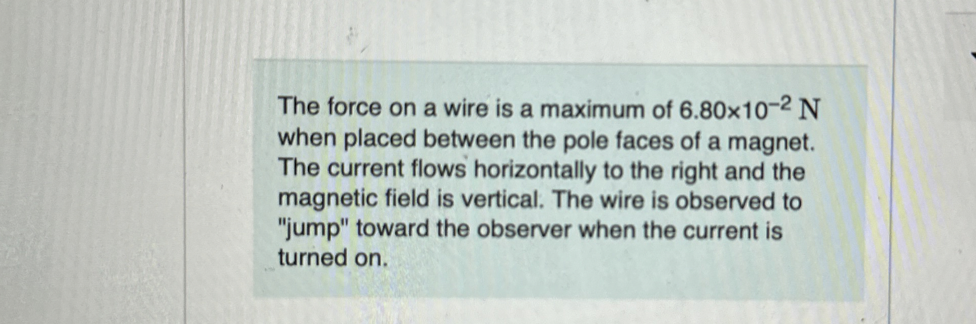 The force on a wire is a maximum of 6 . 8 0 1 0 -