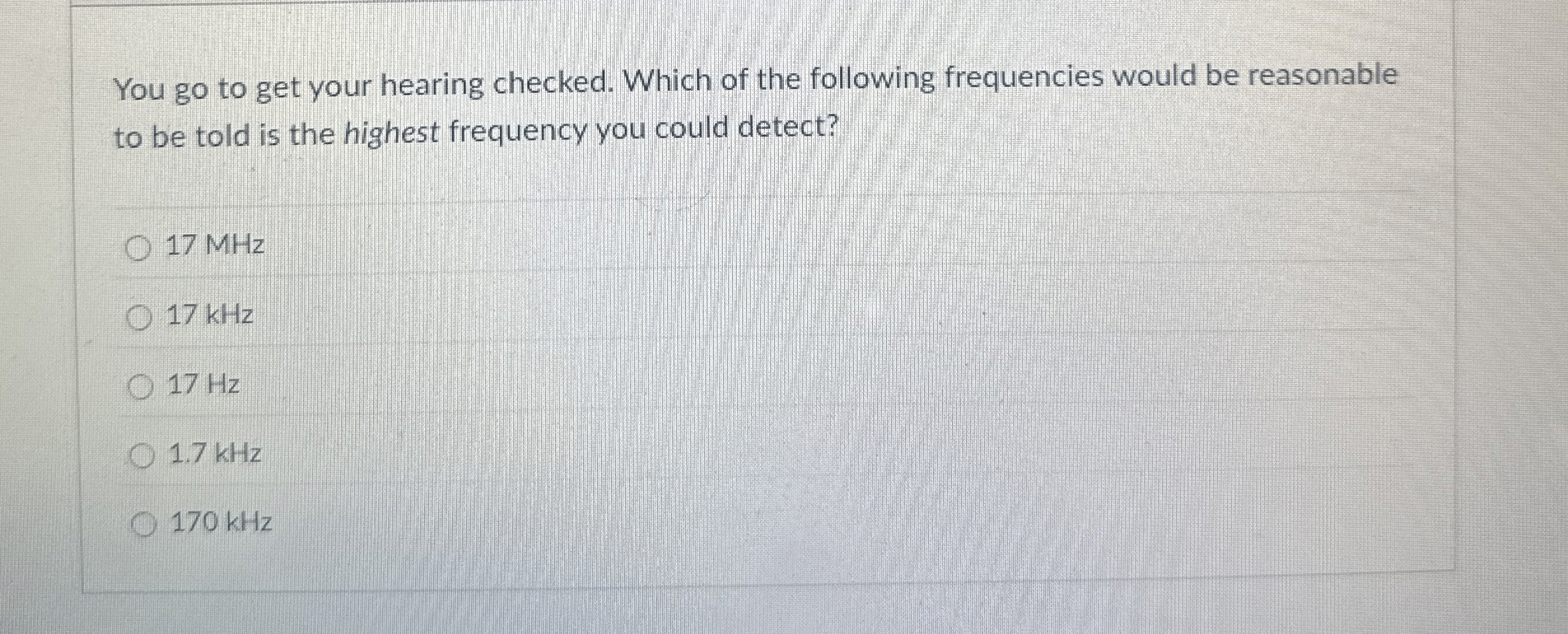 You go to get your hearing checked. Which of the