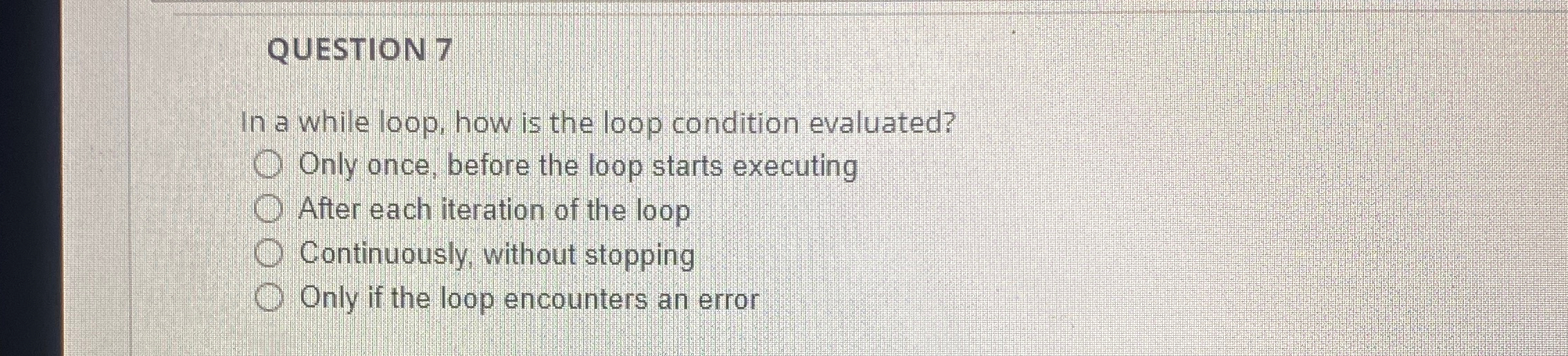 QUESTION 7 In a while loop, how is the loop