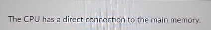 The CPU has a direct connection to the main