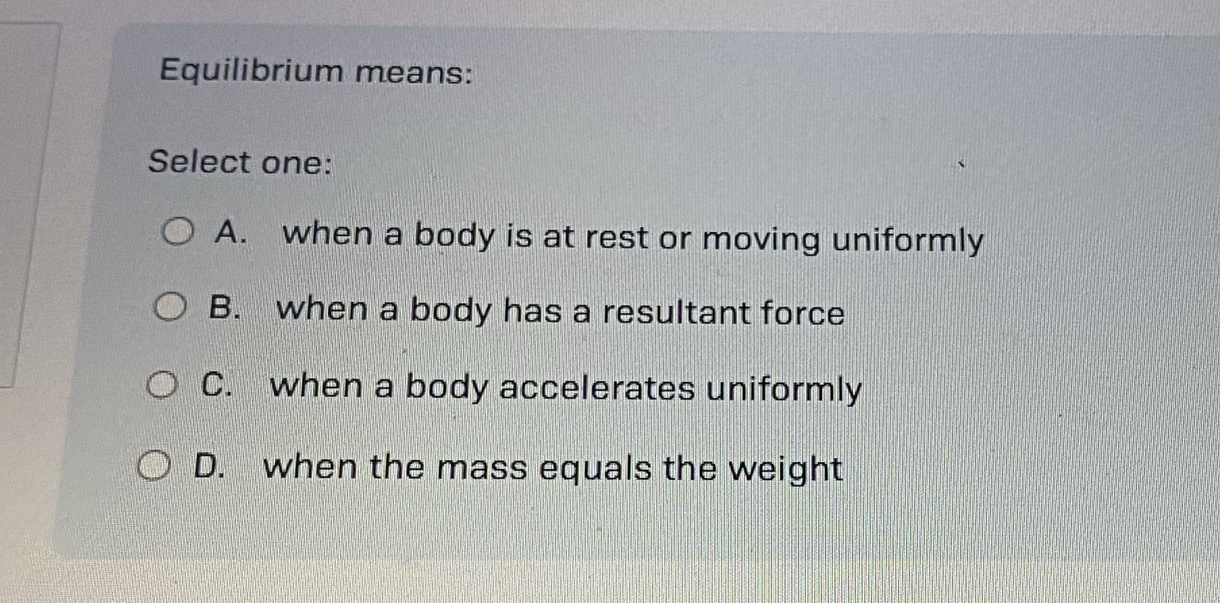 Equilibrium means: Select one: A . when a body is