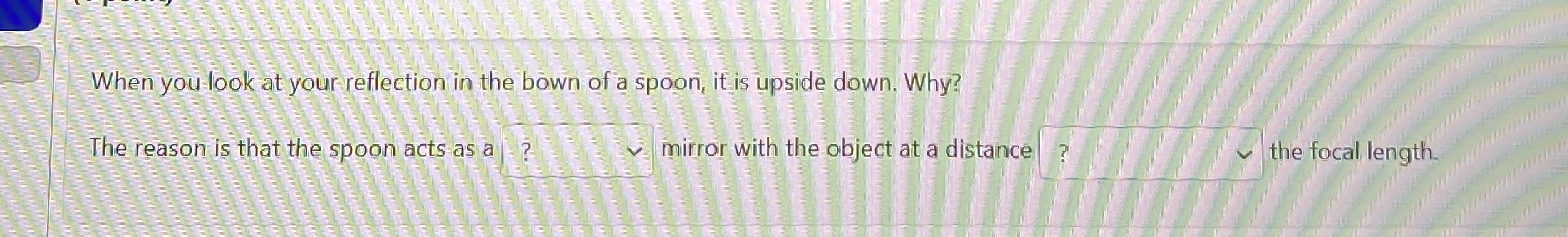 When you look at your reflection in the bown of a