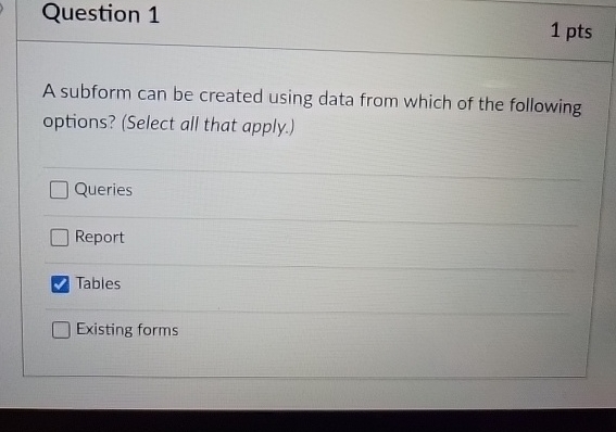Question 1 1 pts A subform can be created using